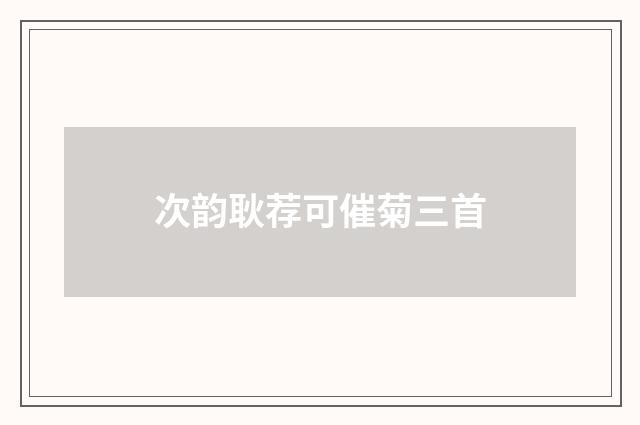 次韵耿荐可催菊三首