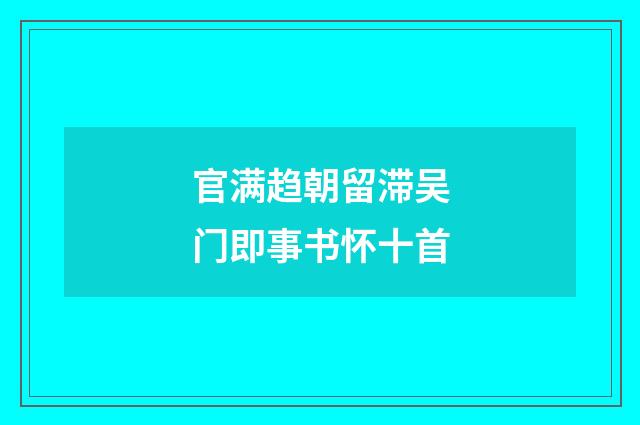 官满趋朝留滞吴门即事书怀十首