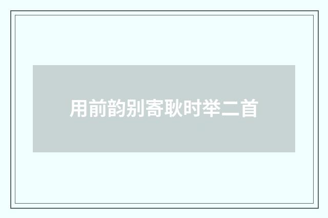 用前韵别寄耿时举二首