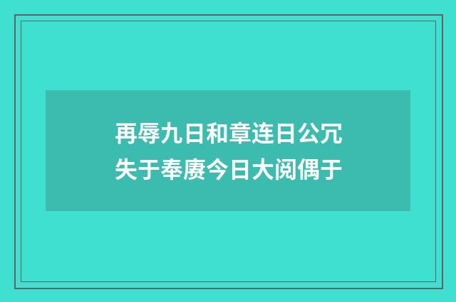 再辱九日和章连日公冗失于奉赓今日大阅偶于