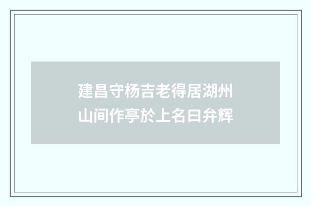 建昌守杨吉老得居湖州山间作亭於上名曰弁辉