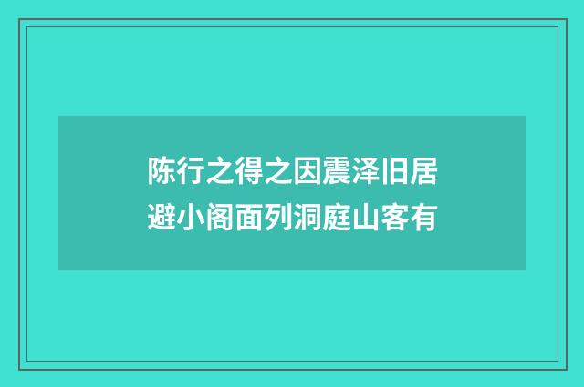 陈行之得之因震泽旧居避小阁面列洞庭山客有