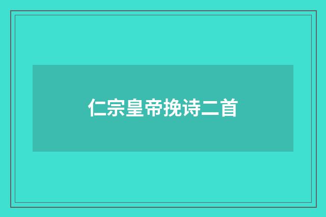 仁宗皇帝挽诗二首