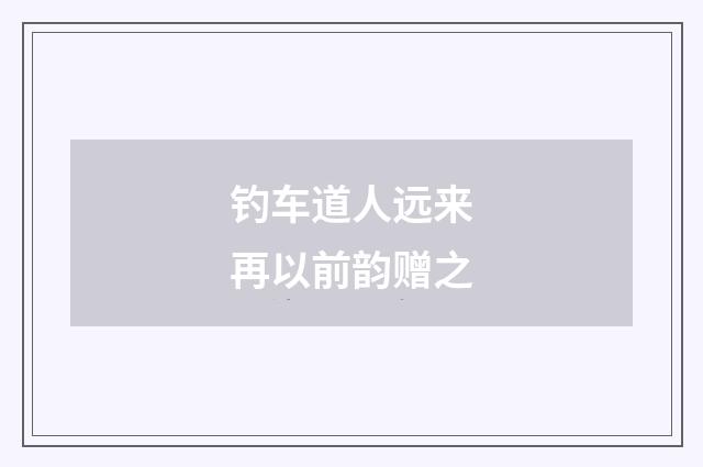 钓车道人远来再以前韵赠之