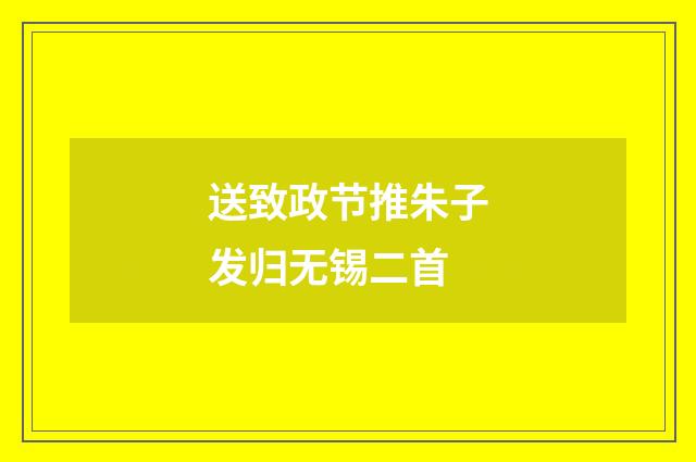 送致政节推朱子发归无锡二首