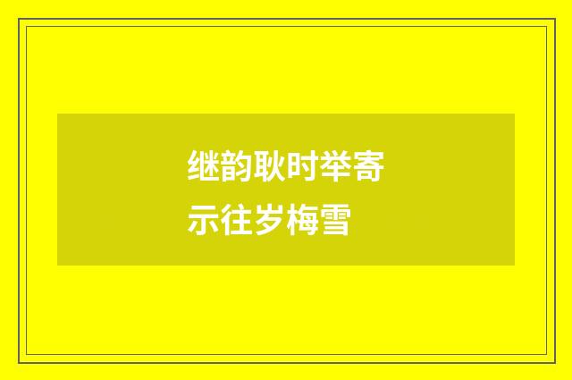 继韵耿时举寄示往岁梅雪