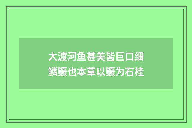 大渡河鱼甚美皆巨口细鳞鳜也本草以鳜为石桂