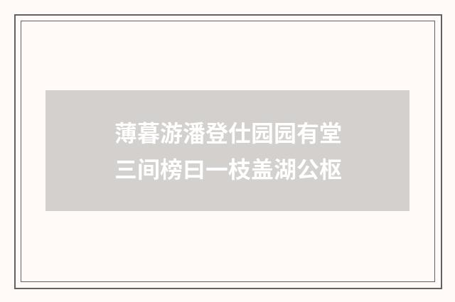 薄暮游潘登仕园园有堂三间榜曰一枝盖湖公枢