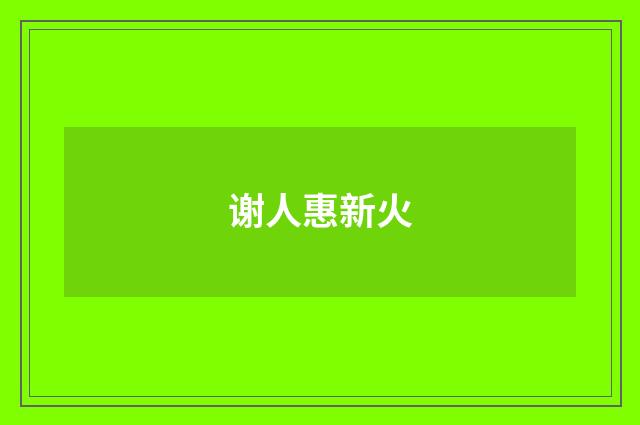 谢人惠新火