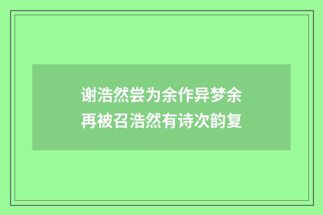 谢浩然尝为余作异梦余再被召浩然有诗次韵复