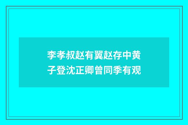 李孝叔赵有翼赵存中黄子登沈正卿曾同季有观