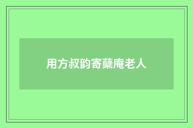 用方叔韵寄蘖庵老人