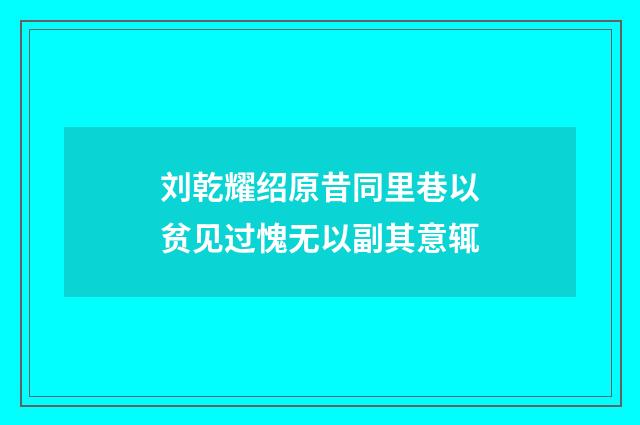 刘乾耀绍原昔同里巷以贫见过愧无以副其意辄