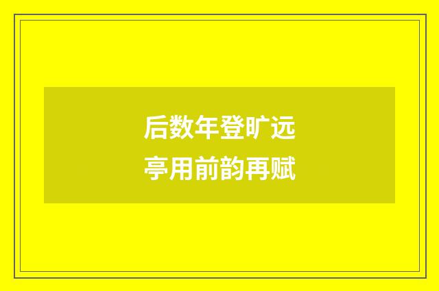 后数年登旷远亭用前韵再赋