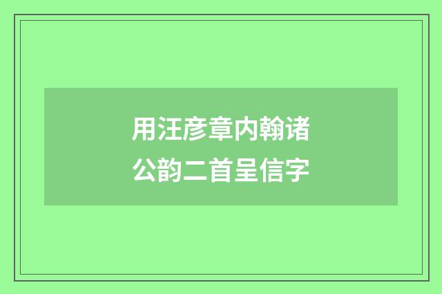 用汪彦章内翰诸公韵二首呈信字