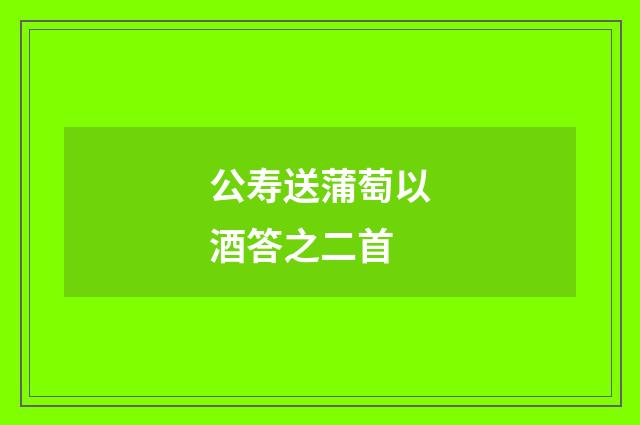 公寿送蒲萄以酒答之二首