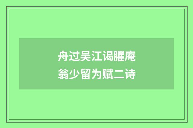 舟过吴江谒臞庵翁少留为赋二诗