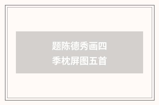 题陈德秀画四季枕屏图五首