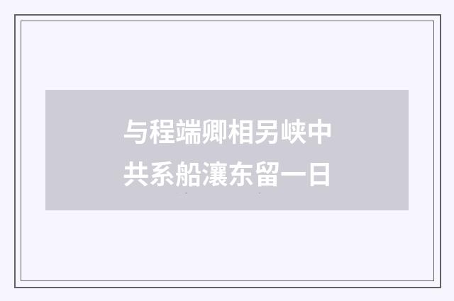 与程端卿相另峡中共系船瀼东留一日