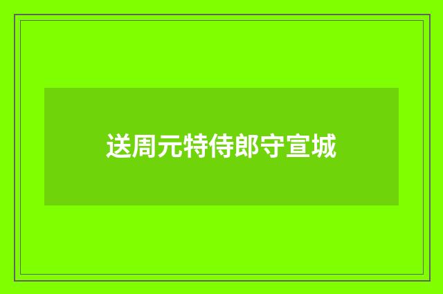 送周元特侍郎守宣城