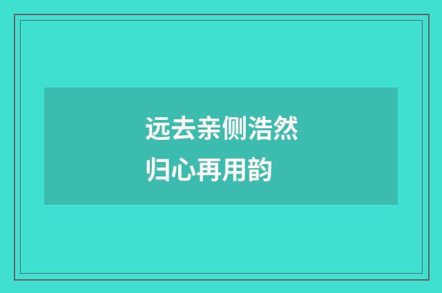远去亲侧浩然归心再用韵
