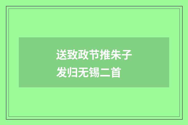 送致政节推朱子发归无锡二首