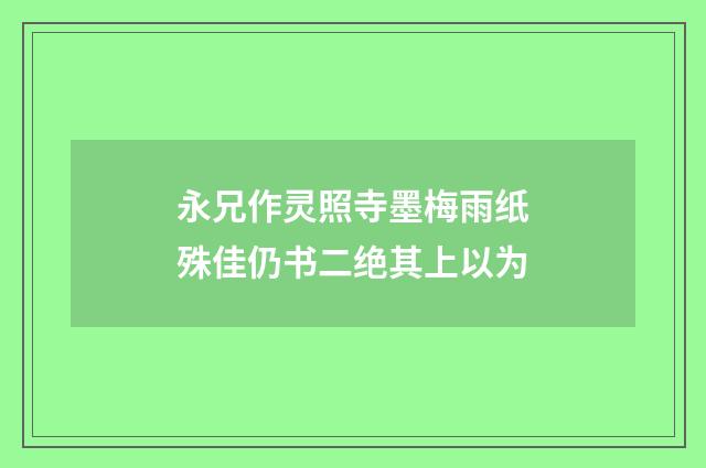 永兄作灵照寺墨梅雨纸殊佳仍书二绝其上以为
