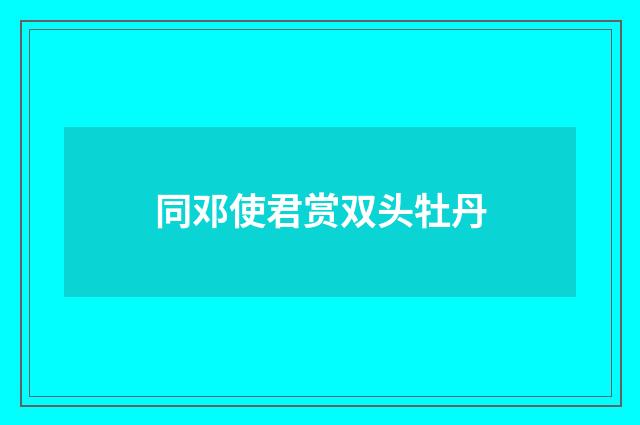 同邓使君赏双头牡丹