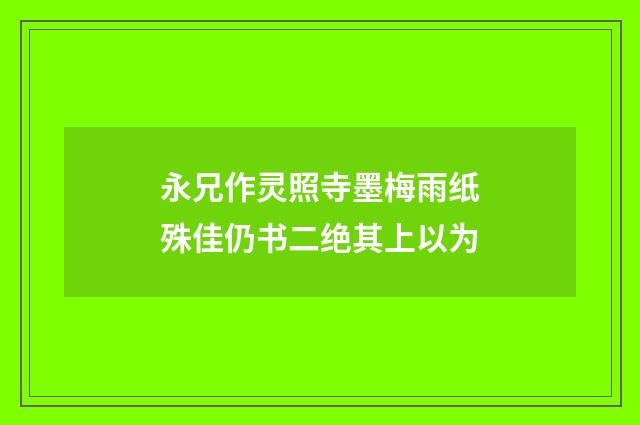 永兄作灵照寺墨梅雨纸殊佳仍书二绝其上以为