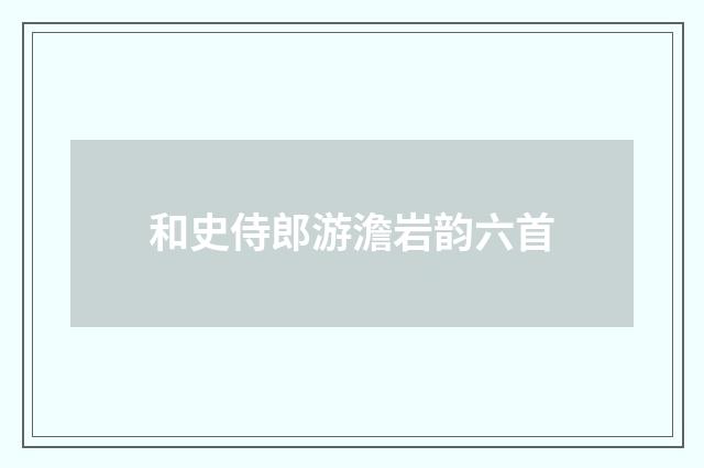 和史侍郎游澹岩韵六首
