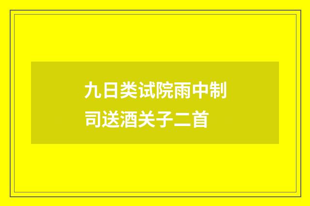 九日类试院雨中制司送酒关子二首