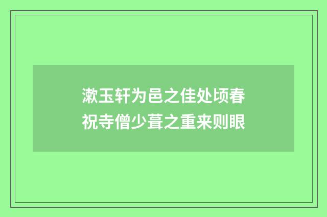 漱玉轩为邑之佳处顷春祝寺僧少葺之重来则眼