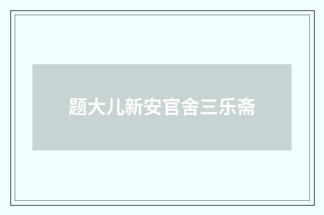 题大儿新安官舍三乐斋