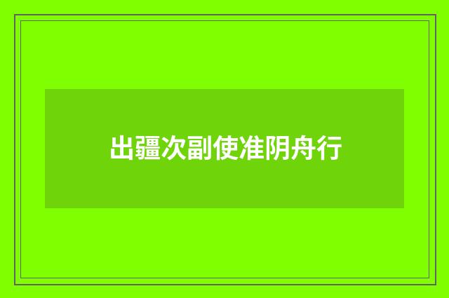 出疆次副使准阴舟行