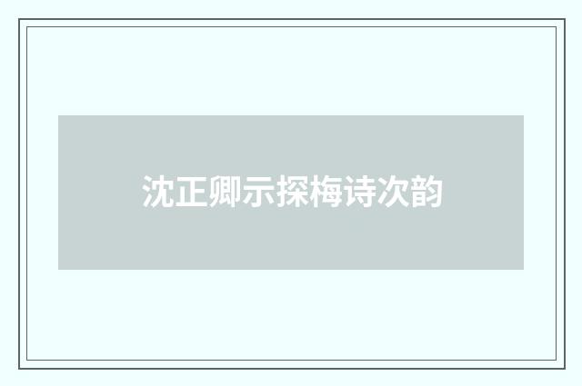 沈正卿示探梅诗次韵