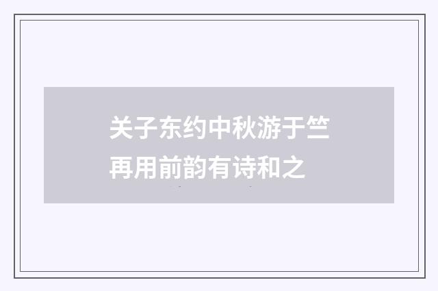关子东约中秋游于竺再用前韵有诗和之