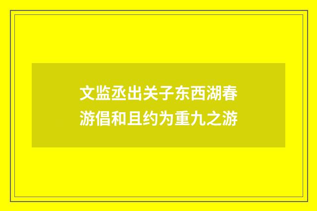 文监丞出关子东西湖春游倡和且约为重九之游