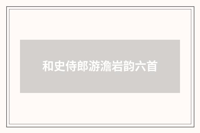 和史侍郎游澹岩韵六首