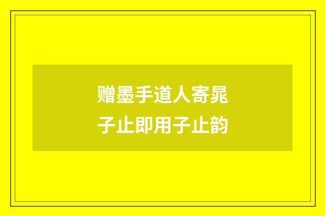 赠墨手道人寄晁子止即用子止韵