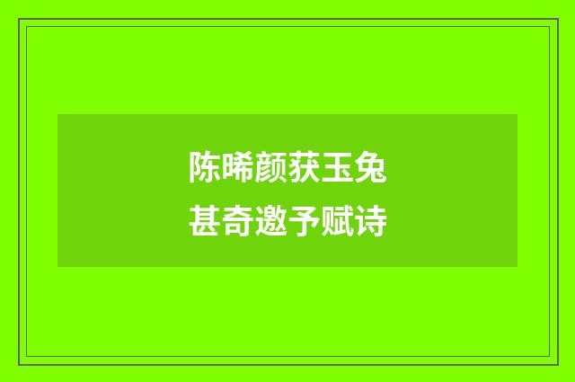 陈晞颜获玉兔甚奇邀予赋诗