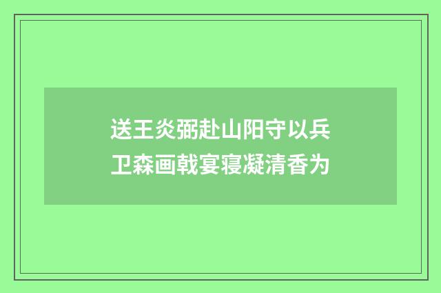 送王炎弼赴山阳守以兵卫森画戟宴寝凝清香为