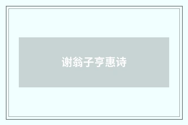 谢翁子亨惠诗