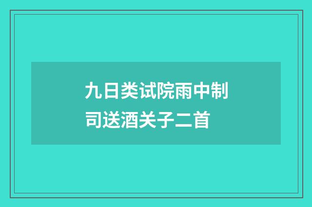 九日类试院雨中制司送酒关子二首