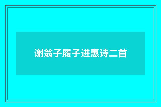 谢翁子履子进惠诗二首