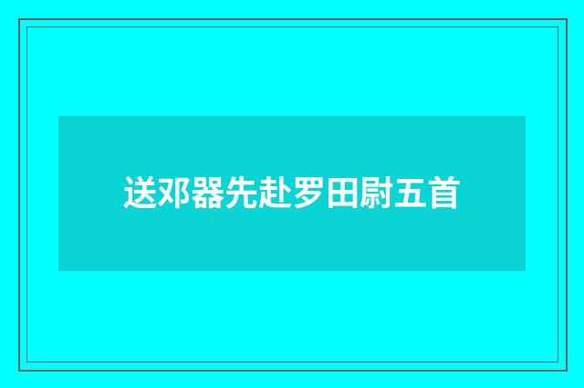 送邓器先赴罗田尉五首