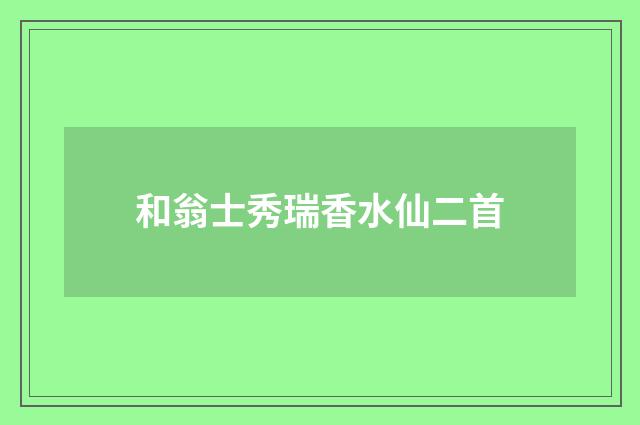 和翁士秀瑞香水仙二首