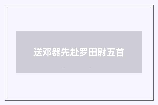 送邓器先赴罗田尉五首
