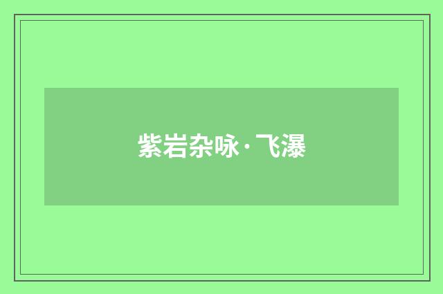 紫岩杂咏·飞瀑