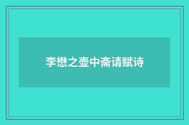 李懋之壶中斋请赋诗