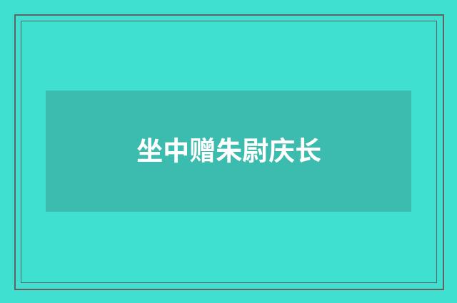 坐中赠朱尉庆长